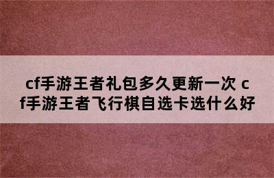 cf手游王者礼包多久更新一次 cf手游王者飞行棋自选卡选什么好